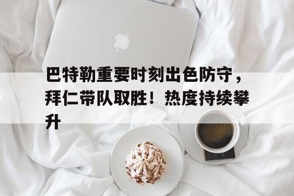 关于巴特勒重要时刻出色防守，拜仁带队取胜！热度持续攀升的信息-九游app下载最新版本