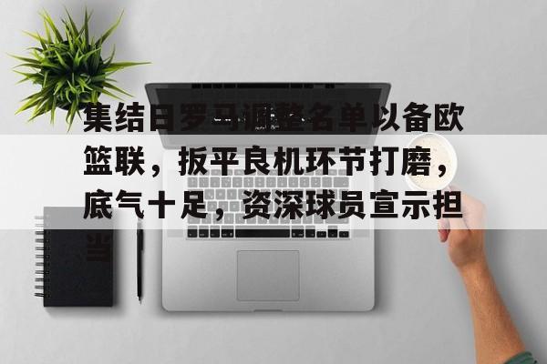 关于集结日罗马调整名单以备欧篮联，扳平良机环节打磨，底气十足，资深球员宣示担当的信息-九游平台